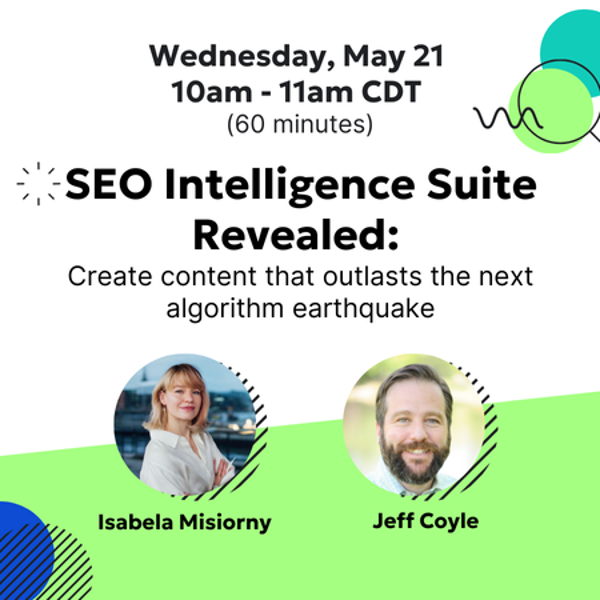 Wednesday, May 21, 2025 10am - 11am CDT, SEO Intelligence Suite Revealed: Create content that outlasts teh next algorithm earthquake webinar. With speakers Izabela Misiorny and Jeff Coyle.