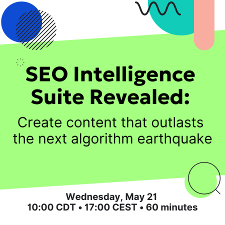 Wednesday, May 21, 2025 10am CDT | 17:00 CEST, SEO Intelligence Suite Revealed: Create content that outlasts the next algorithm earthquake webinar. With speakers Izabela Misiorny and Jeff Coyle.