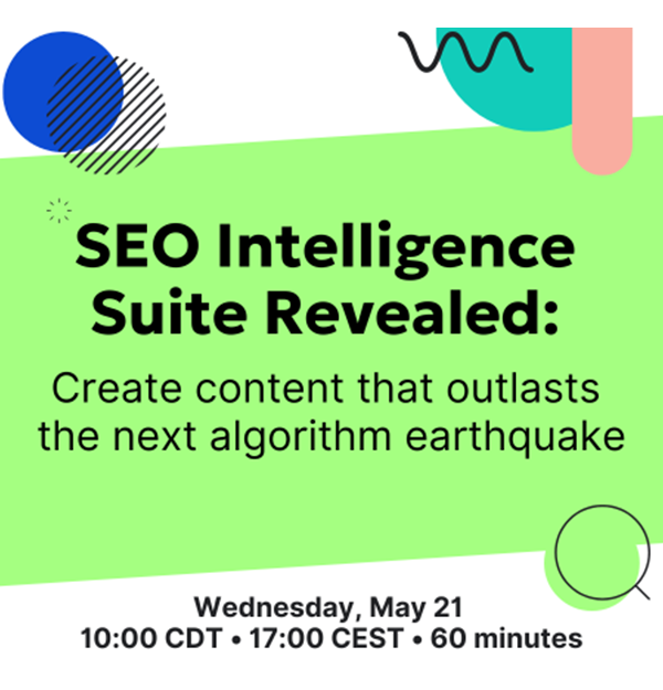 Wednesday, May 21, 2025 10am CDT | 17:00 CEST, SEO Intelligence Suite Revealed: Create content that outlasts the next algorithm earthquake webinar. With speakers Izabela Misiorny and Jeff Coyle.