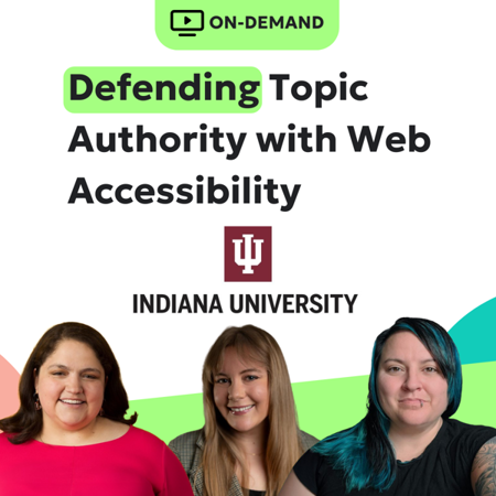 On-demand webinar: Defending topic authority with web accessibility feat. Indiana University. Pictured are Diane Kulseth, Emily Kumar, and Christina Adams.