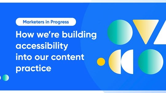 Marketers in Progress: How we're building accessibility into our content practice