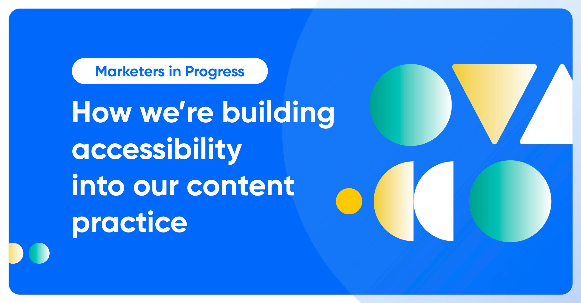 Marketers in Progress: How we're building accessibility into our content practice